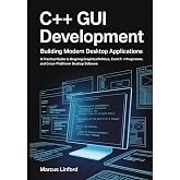 C++ GUI Development: Building Modern Desktop Applications: A Practical Guide to Designing Graphical Interfaces, Event-Driven Programs, and ... (Practical Systems Programming Series)