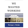 We Wanted Workers: Unraveling the Immigration Narrative