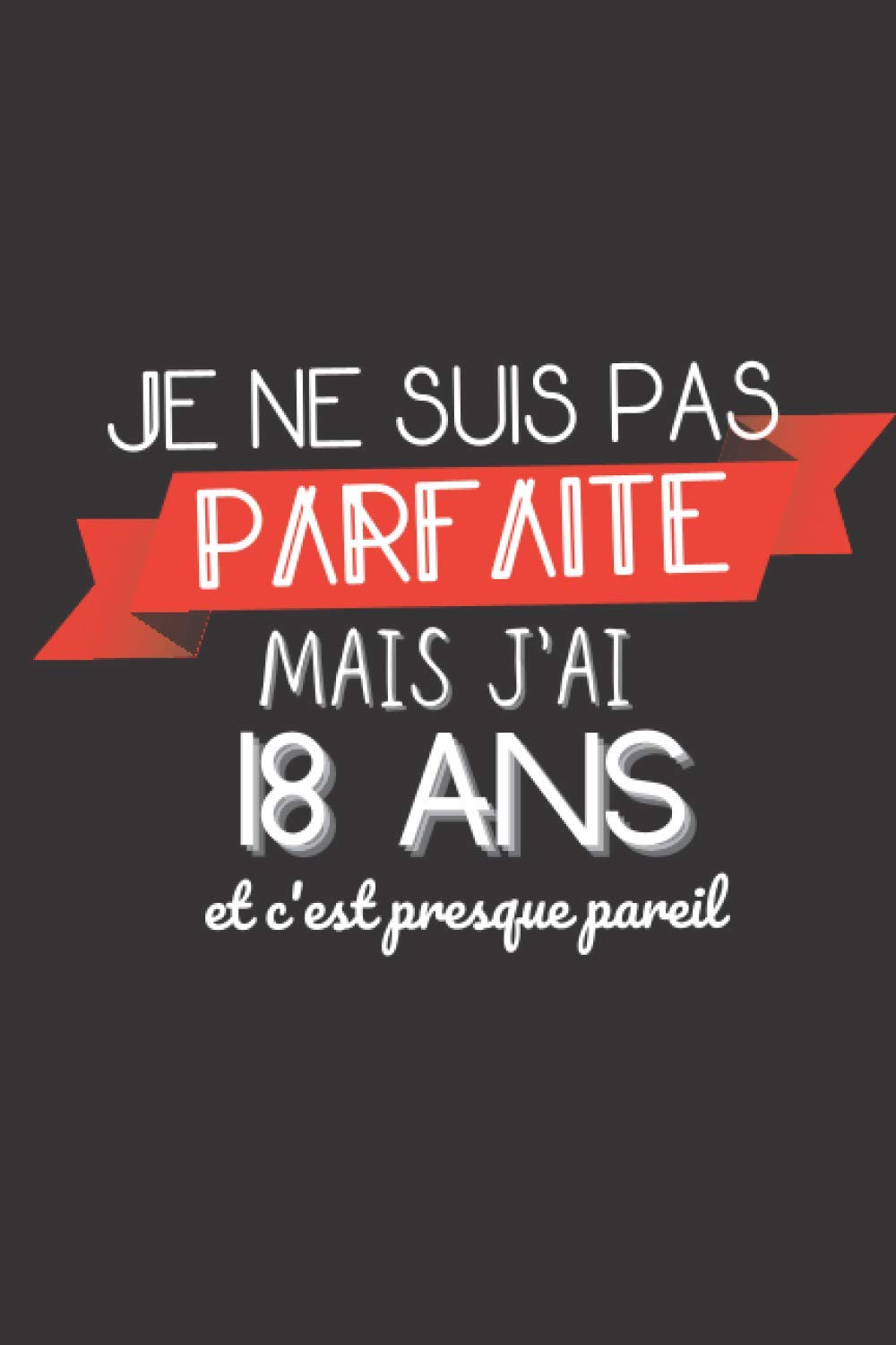 Je Ne Suis Pas Parfaite Mai J Ai 18 Ans Et C Est Presque Pareil Cadeau D Anniversaire 18 Ans Pour Elle 1 Pages 15 24 X 22 86 Cm Carnet De Copine Cousine Maman Tante French