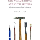 Why We Make Things and Why It Matters: The Education of a Craftsman