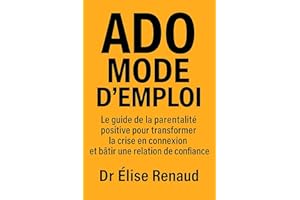 Ado Mode d'Emploi: Le guide de la parentalité positive pour transformer la crise en connexion et bâtir une relation de confia