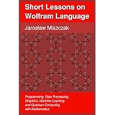 Short Lessons on Wolfram Language: Programming, Data Processing, Graphics, Machine Learning, and Quantum Computing with Mathematica