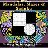 Mandalas, Mazes and Sudoku: The Ultimate Adult Coloring and Activity Book for Relaxation and Mindfulness (Mandala Coloring Books for Adults and Anti Stress Activity Books for Grown-Ups) by 