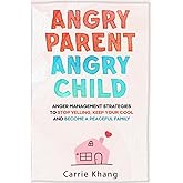 Angry Parent Angry Child: Anger management strategies to stop yelling, keep your cool and become a peaceful family (Mindful P