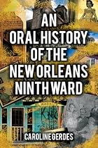 Oral History of the New Orleans Ninth Ward, An Oral History of the New Orleans Ninth Ward, An