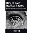 How to Draw Realistic Photos: Easy Tips and Tricks - Apply These 7 Secret Techniques To Improve your Drawings, How to Draw Eyes, Portraits, Dogs and Flowers