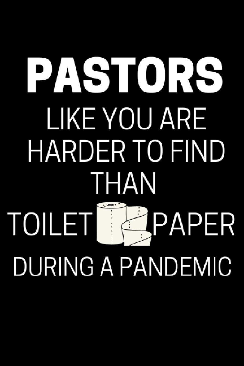 Pastors Like You Are Harder To Find Than Toilet Paper During A Pandemic: Funny Notebook For Pastors, A Great Appreciation Gift Idea For Your Favorite Preacher Or Minister (Gift for Pastor)