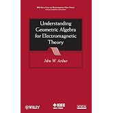 Understanding Geometric Algebra for Electromagnetic Theory (IEEE Press Series on Electromagnetic Wave Theory and Applications)