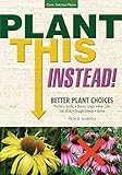 Plant This Instead!: Better Plant Choices - Prettier - Hardier - Blooms Longer - New Colors - Less Work - Drought-Tolerant - Native by Troy B. Marden