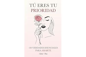 Tú Eres tu Prioridad: 100 Verdades Esenciales para Amarte (Spanish Edition)