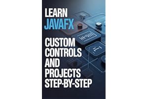 Learn JavaFX Custom Controls and Projects Step-by-Step