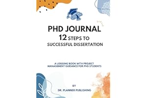 PhD Journal: 12 Steps to Successful Dissertation: A logging book with Project Management Guidance for PhD students