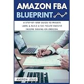 Amazon FBA: Amazon FBA Blueprint: A Step-By-Step Guide to Private Label &amp; Build a Six-Figure Passive Income Selling on Amazon