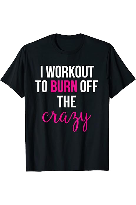 i workout to burn off the crazy shirt