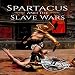 Spartacus and the Slave Wars: A History From Beginning to End by 