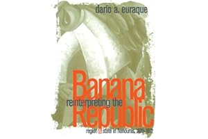 Reinterpreting the Banana Republic: Region and State in Honduras, 1870-1972