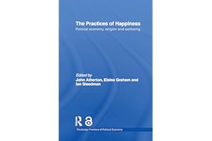 The Practices of Happiness: Political Economy, Religion and Wellbeing (Routledge Frontiers of Political Economy)