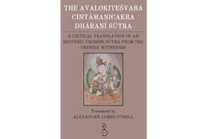 The Avalokiteśvara Cintāmaṇicakra Dhāraṇī Sūtra: A Critical Translation of an Esoteric Chinese Sūtra from the Chinese Witness