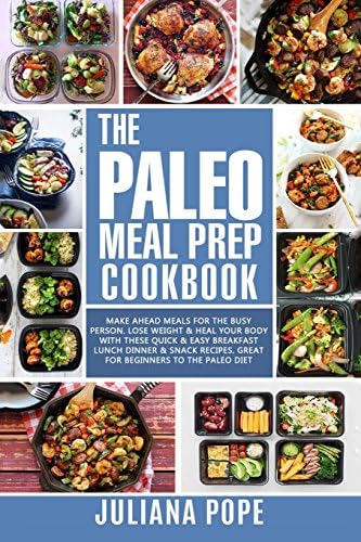 The Paleo Meal Prep Cookbook: Make Ahead Meals for the Busy Person. Lose Weight & Heal Your Body With These Quick & Easy Breakfast Lunch Dinner & Snack Recipes. Great for Paleo Beginners