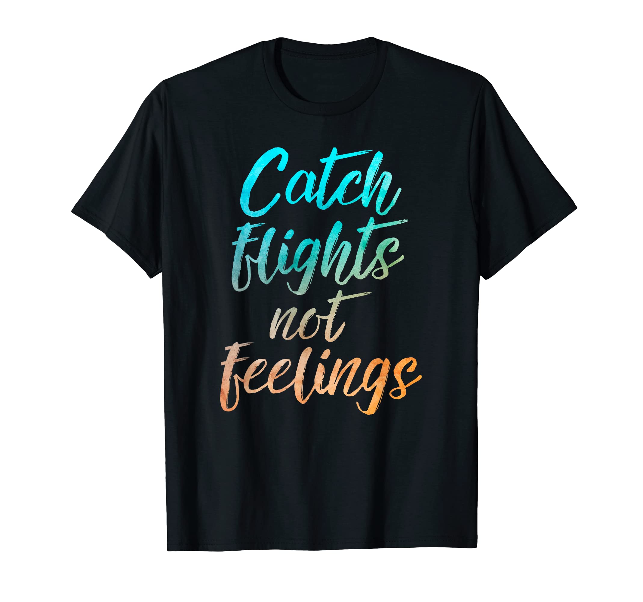 Catch Flights Not Feelings T-Shirt