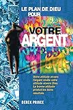 Le plan de Dieu pour votre argent: Votre attitude envers l'argent révèle votre attitude envers Dieu. La bonne attitude produit les bons résultats. (French Edition) by