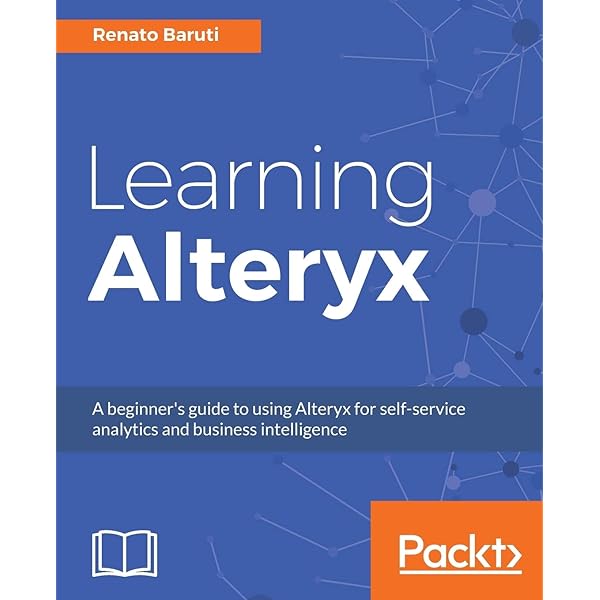 Alteryx Designer: The Definitive Guide: Simplify and Automate Your