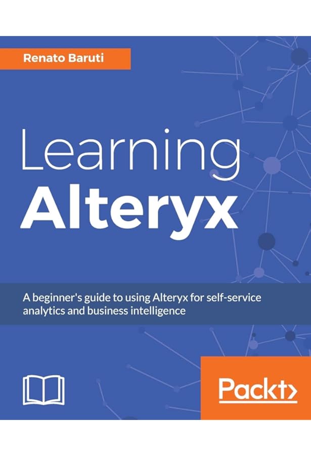 コンピュータ・IT Alteryx Designer The Definitive Guide Alteryx Designer: The Definitive Guide: Simplify and Automate Your