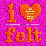 I Heart Felt: 33 Eye-Popping Projects for the Inspired Knitter by 