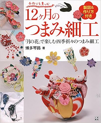 12ヶ月のつまみ細工 手作りを楽しむ 博多 琴路 本 通販 Amazon 12ヶ月のつまみ細工 手作りを楽しむ 博多 琴路 本 通販 Amazon