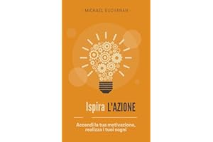 Ispira l'azione: Accendi la tua motivazione, realizza i tuoi sogni (Italian Edition)
