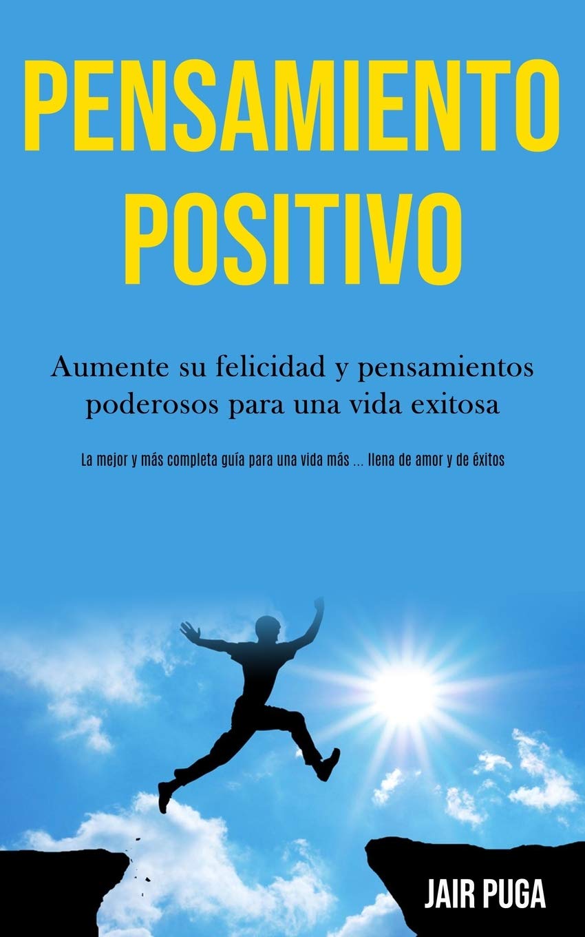 Pensamiento Positivo Aumente Su Felicidad Y Pensamientos Poderosos Para Una Vida Exitosa La Mejor Y Mas Completa Guia Para Una Vida Mas Llena De Amor Y De Exitos Spanish Edition Puga