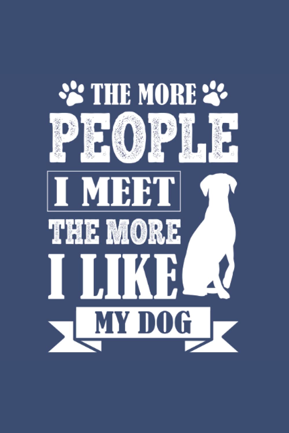 The More People I Meet The More I Like My Dog Lined Notebook: Lined Notebook For Writing or Note taking, Dog Lover, Pets, Animal Lover