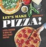 Let's Make Pizza!: A Pizza Cookbook to Bring the Whole Family Together