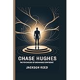 Chase Hughes: The Psychology of Unshakable Confidence