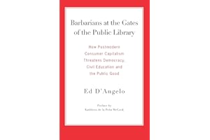 Barbarians at the Gates of the Public Library: How Postmodern Consumer Capitalism Threatens Democracy, Civil Education and the Public Good