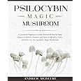 Psilocybin Magic Mushroom: A Complete Magic Mushroom guide for beginners illustrated Step by Step!Discover History, Features, Species and How to ... Safe Use the legendary Psychedelic Mushroom