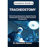COMPLETE GUIDE TO TRACHEOSTOMY: Critical Airway Management, Surgical Precision, Postoperative Care, and Long-Term Functional Considerations