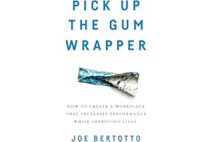 Pick Up the Gum Wrapper: How to Create a Workplace That Increases Performance While Improving Lives