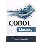 COBOL Mastery: From Beginner to Advanced &mdash; Build, Maintain, and Modernize Enterprise Systems