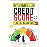 Master Your Credit Score For Beginners: The Ultimate Guide to Building, Improving, and Protecting Your Financial Future