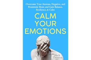 Calm Your Emotions: Overcome Your Anxious, Negative, and Pessimistic Brain and Find Balance, Resilience, & Calm (The Path to 