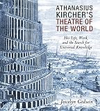 Athanasius Kircher's Theatre of the World: His Life, Work, and the Search for Universal Knowledge by 