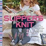 Fun and Fantastical Slippers to Knit: Flora, Fauna, and Iconic Styles for Kids and Grownups by Mary Scott Huff