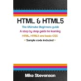 HTML &amp; HTML5: The ultimate beginners guide to learn the HTML, HTML5 and basic CSS Fundementals