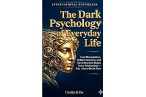 The Dark Psychology of Everyday Life: How Manipulation, Hidden Influence, and Covert Control Shape Every Relationship — And H