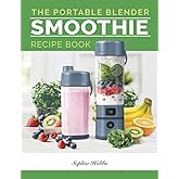 Portable Blender Smoothie Recipe Book: Healthy Smoothie, Juices & High Protein Blends for Personal Blenders…On The Go