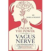 Unlock The Power of Your Vagus Nerve: Your Essential Guide to Manage Anxiety, Enhance Gut Health, Deepen Quality Sleep, and Elevate Mental Wellness