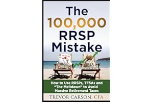 The $100,000 RRSP Mistake: How to Use RRSPs, TFSAs and ‘The Meltdown’ to Avoid Massive Retirement Taxes