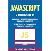 JavaScript: 2 Books in 1: Beginner's Guide + Tips and Tricks to Programming Code with JavaScript (JavaScript, Java, Python, Code, Programming Language, Programming, Computer Programming)