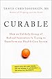 Curable: How an Unlikely Group of Radical Innovators Is Trying to Transform our Health Care System